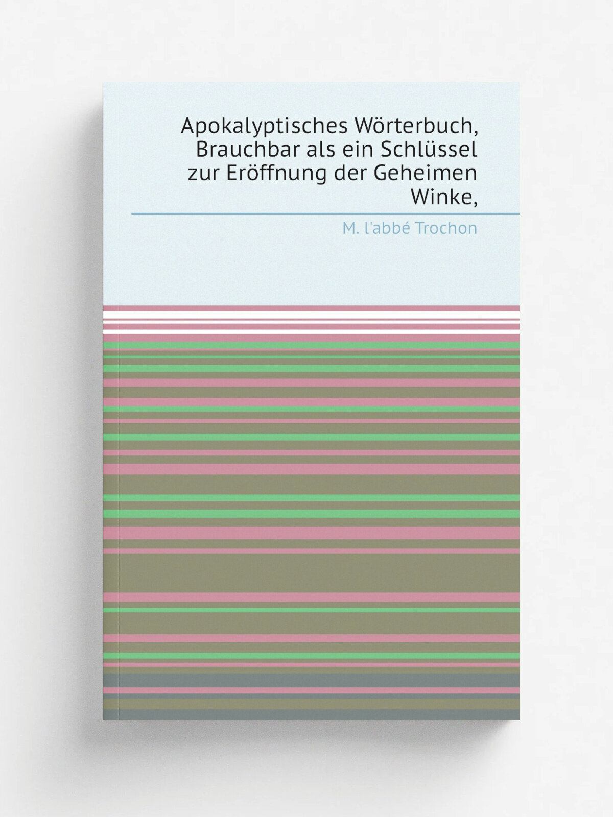 Apokalyptisches W.rterbuch, Brauchbar als ein Schl.ssel zur Er.ffnung der Geheimen Winke, | M. l'abb. Trochon | Репринт