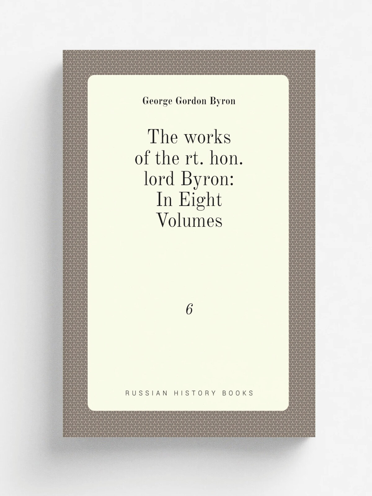 The works of the rt. hon. lord Byron: In Eight Volumes. 6 | George Gordon Byron | 1824 | R. W. Pomeroy . | Репринт