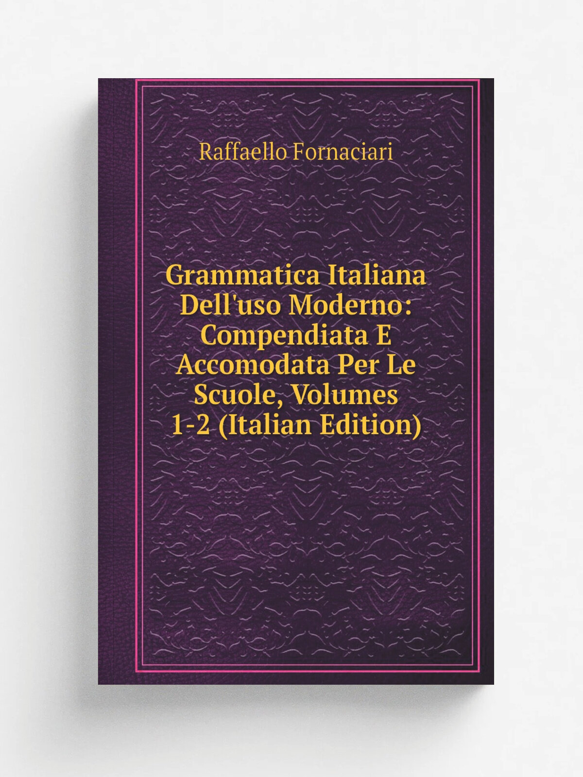 Grammatica Italiana Dell'uso Moderno: Compendiata E Accomodata Per Le Scuole, Volumes 1-2 (Italian Edition) | Raffaello Fornaciari | Репринт
