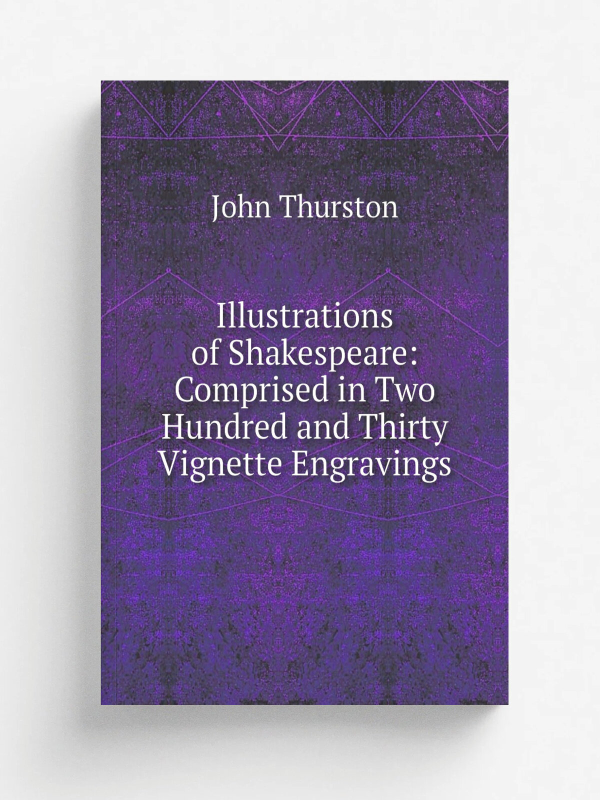 Illustrations of Shakespeare: Comprised in Two Hundred and Thirty Vignette Engravings | John Thurston | 1825 | Printed for Sherwood , Gilbert, and Pi…