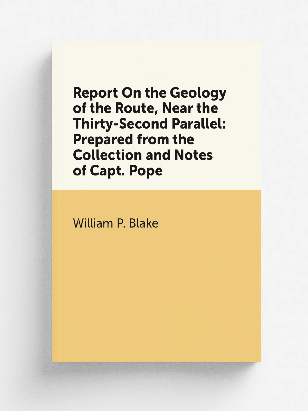 Report On the Geology of the Route, Near the Thirty-Second Parallel: Prepared from the Collection and Notes of Capt. Pope | William P. Blake | Репринт