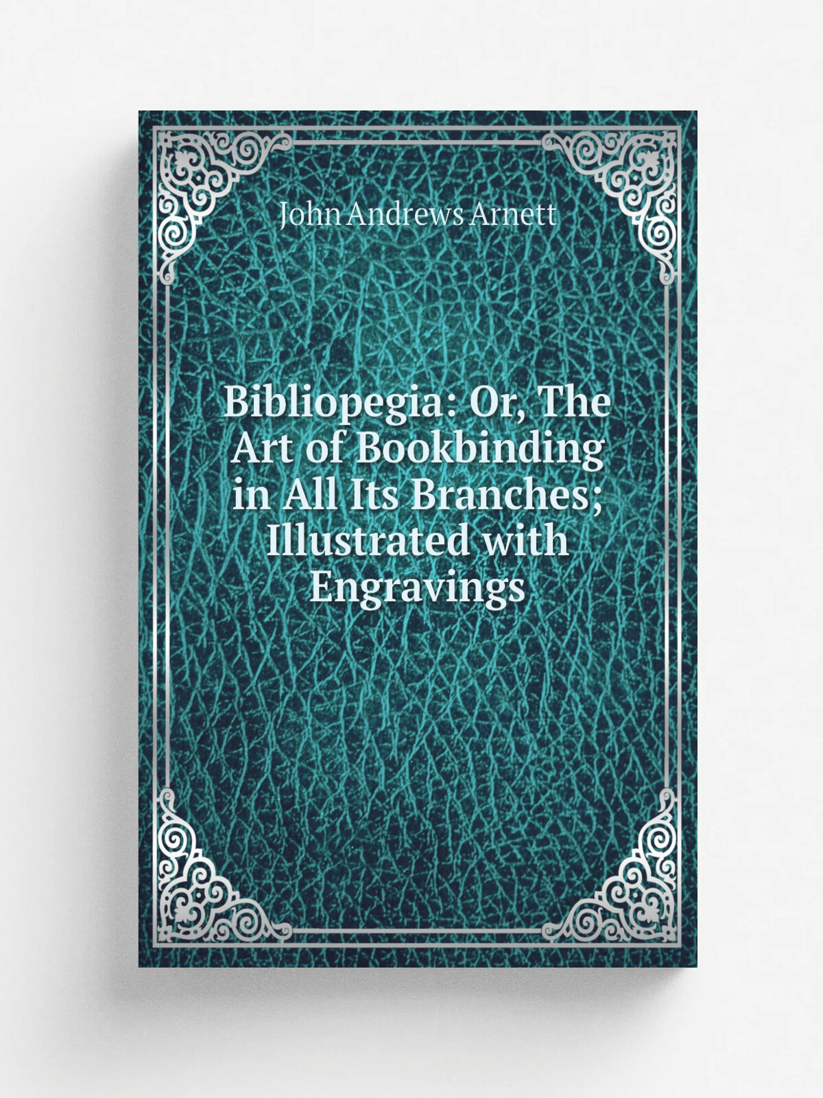 Bibliopegia: Or, The Art of Bookbinding in All Its Branches; Illustrated with Engravings | John Andrews Arnett | 1848 | Simpkin, Marshall, and Co. | …