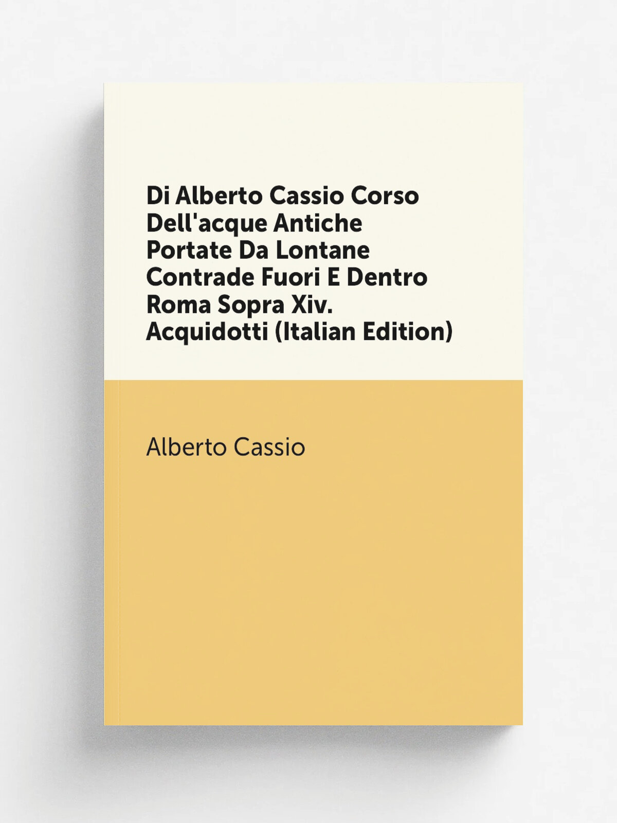 Di Alberto Cassio Corso Dell'acque Antiche Portate Da Lontane Contrade Fuori E Dentro Roma Sopra Xiv. Acquidotti (Italian Edition) | Alberto Cassio |…