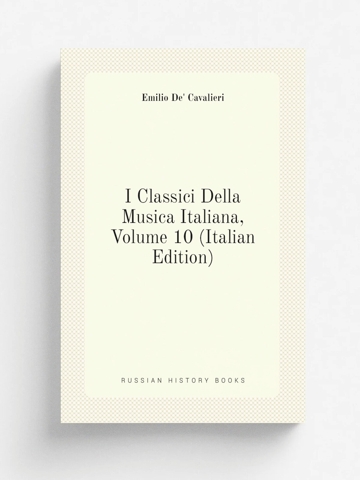 I Classici Della Musica Italiana, Volume 10 (Italian Edition) | Emilio De' Cavalieri | Репринт