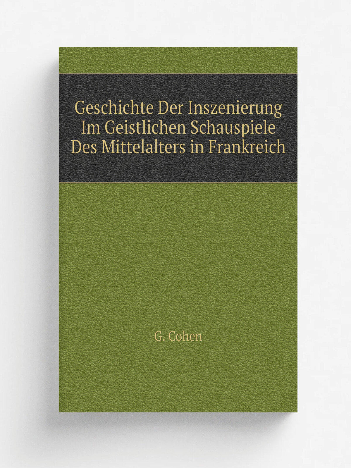 Geschichte Der Inszenierung Im Geistlichen Schauspiele Des Mittelalters in Frankreich | G. Cohen | 1907 | Werner Klinkhardt | Репринт