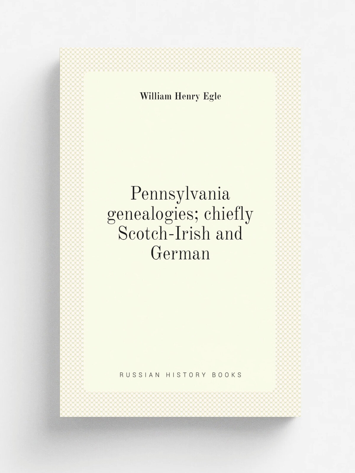Pennsylvania genealogies; chiefly Scotch-Irish and German | William Henry Egle | Репринт