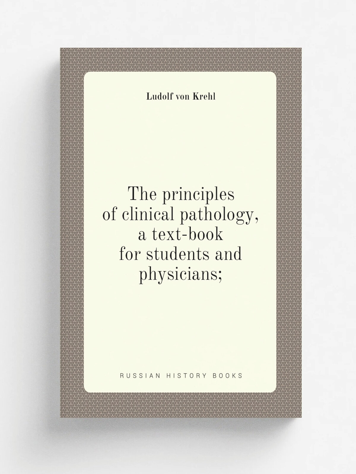 The principles of clinical pathology, a text-book for students and physicians; | Ludolf von Krehl | Репринт
