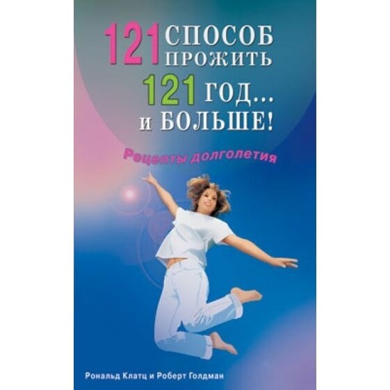 Книга Диля "121 способ прожить 121 год. и больше!". 2010 год, Клатц Р, Голдман Р.