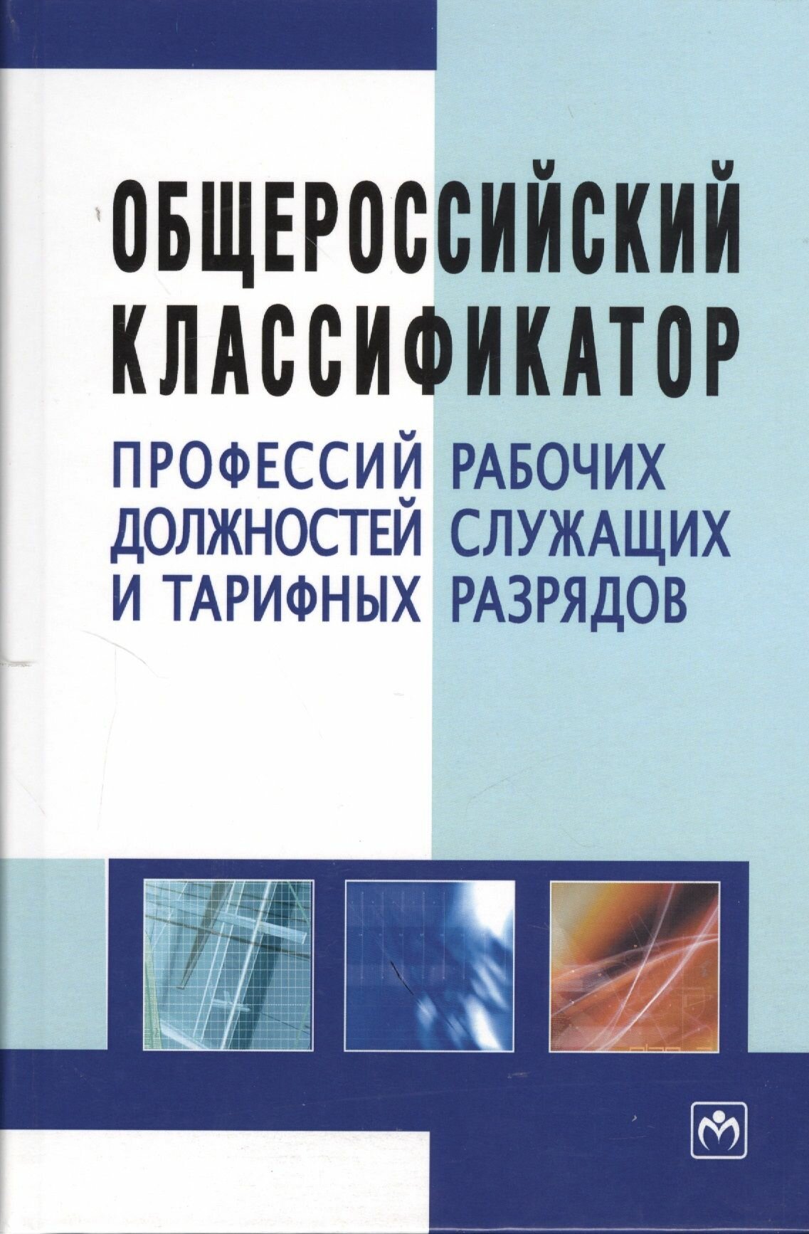 Общероссийский классификатор профессий рабочих, должностей служащих и тарифных разрядов. - 3-е изд.