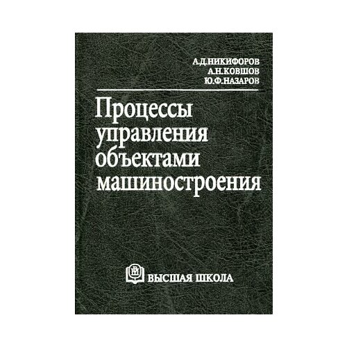 А. Д. Никифоров, А. Н. Ковшов, Ю. Ф. Назаров "Процессы управления объектами машиностроения"