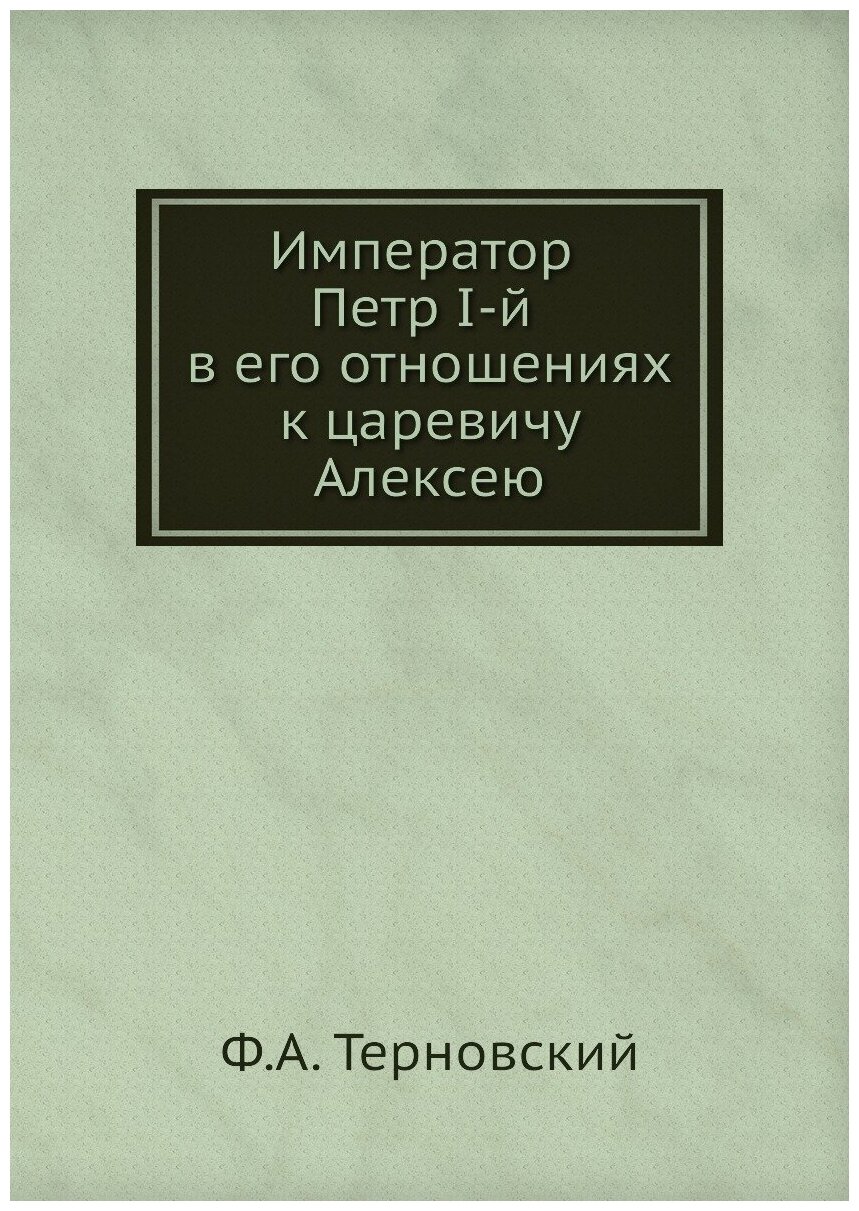 Император Петр I-й в его отношениях к царевичу Алексею