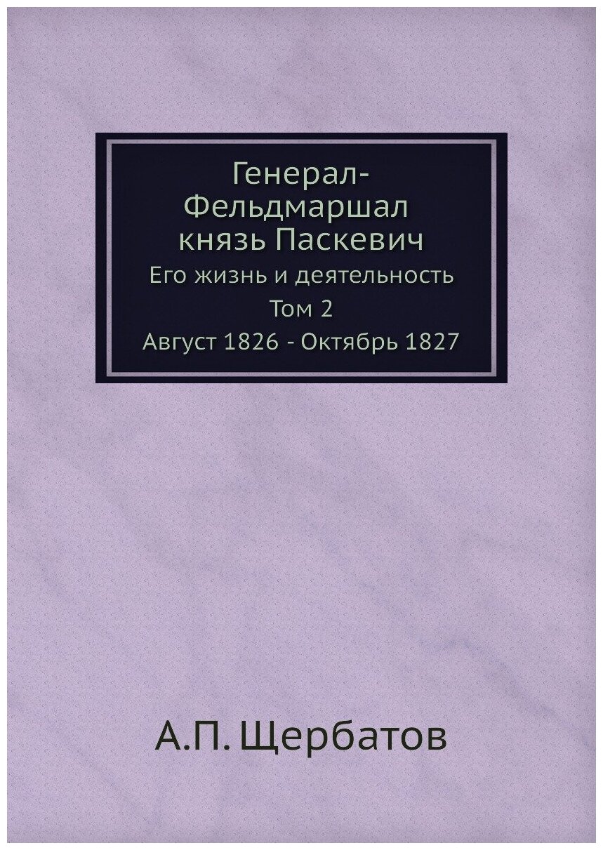 Генерал-Фельдмаршал князь Паскевич. Его жизнь и деятельность. Том 2. Август 1826 - Октябрь 1827