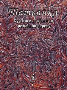 Художественная резьба по дереву "Татьянка". Том 1