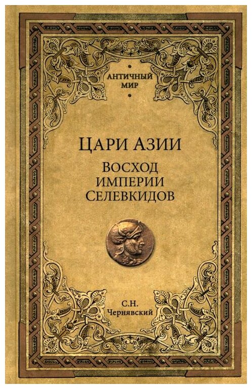 Цари Азии. Восход империи Селевкидов. Чернявский С. Н.