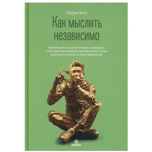 Кинг П. "Как мыслить независимо. Умение думать самостоятельно, приходить к собственным выводам, принимать блестящие решения и никогда не быть обманутым"