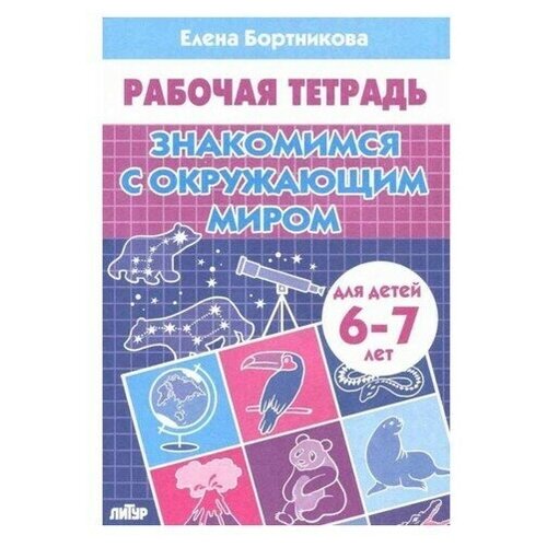 Рабочая тетрадь для детей 6-7 лет Знакомимся с окружающим миром, Бортникова Е. Ф.