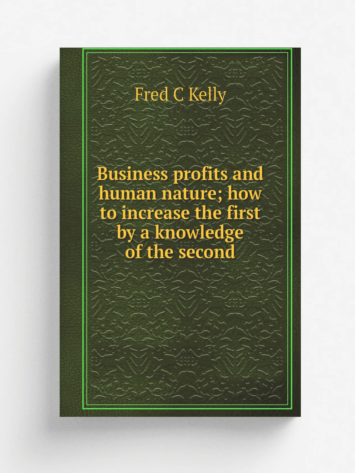 Business profits and human nature; how to increase the first by a knowledge of the second | Fred C Kelly | Репринт