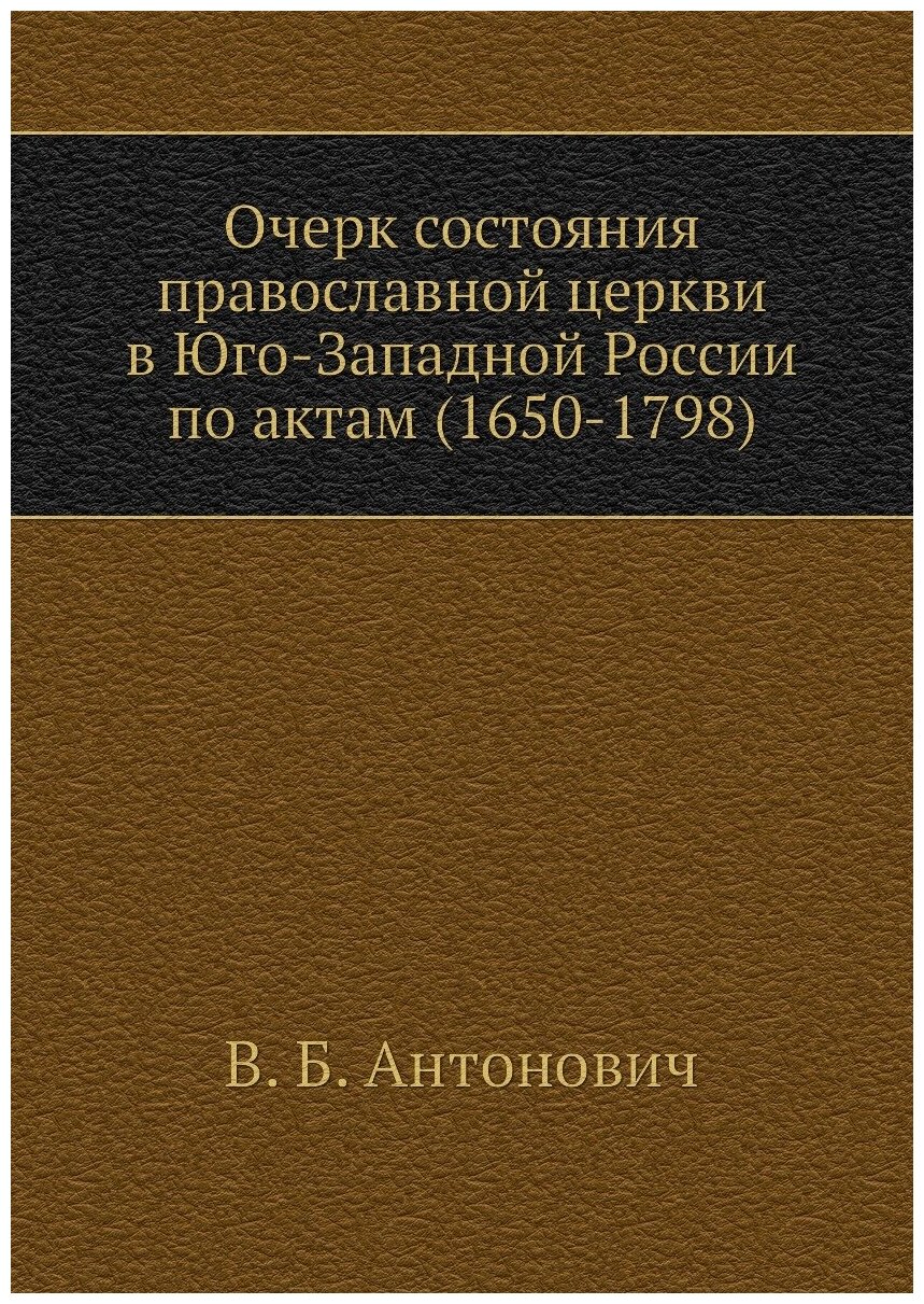Очерк состояния православной церкви в Юго-Западной России по актам (1650-1798)