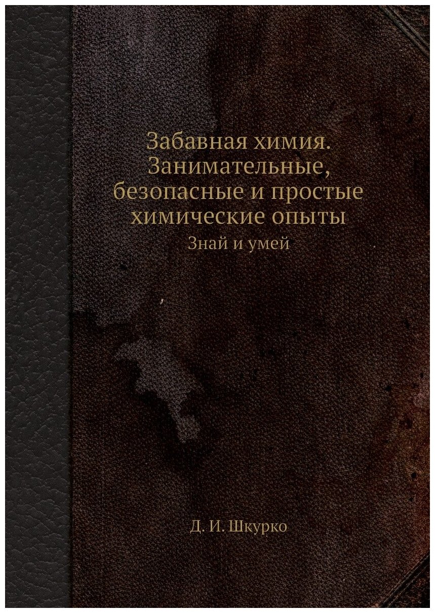 Забавная химия. Занимательные, безопасные и простые химические опыты. Знай и умей