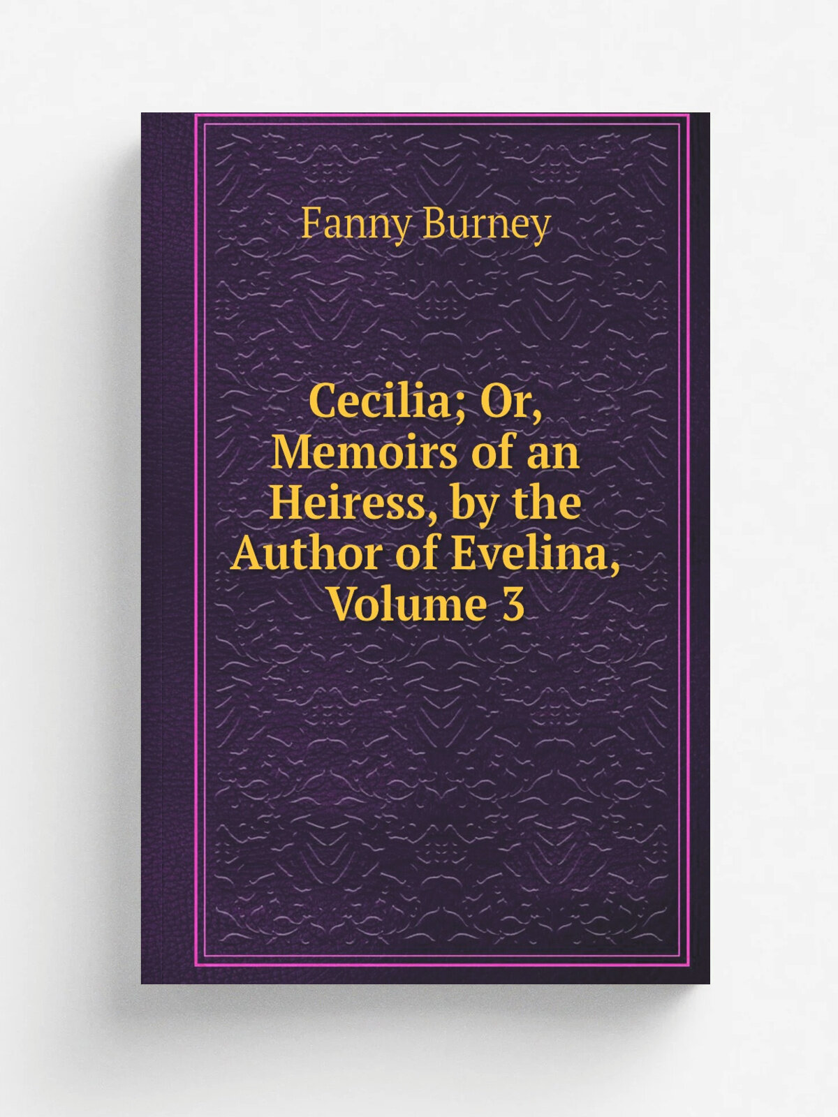 Cecilia; Or, Memoirs of an Heiress, by the Author of Evelina, Volume 3