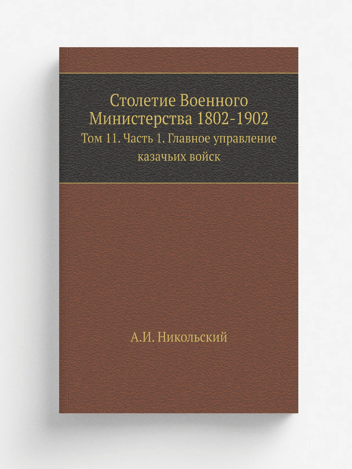 Столетие Военного Министерства 1802-1902. Том 11. Часть 1. Главное управление казачьих войск