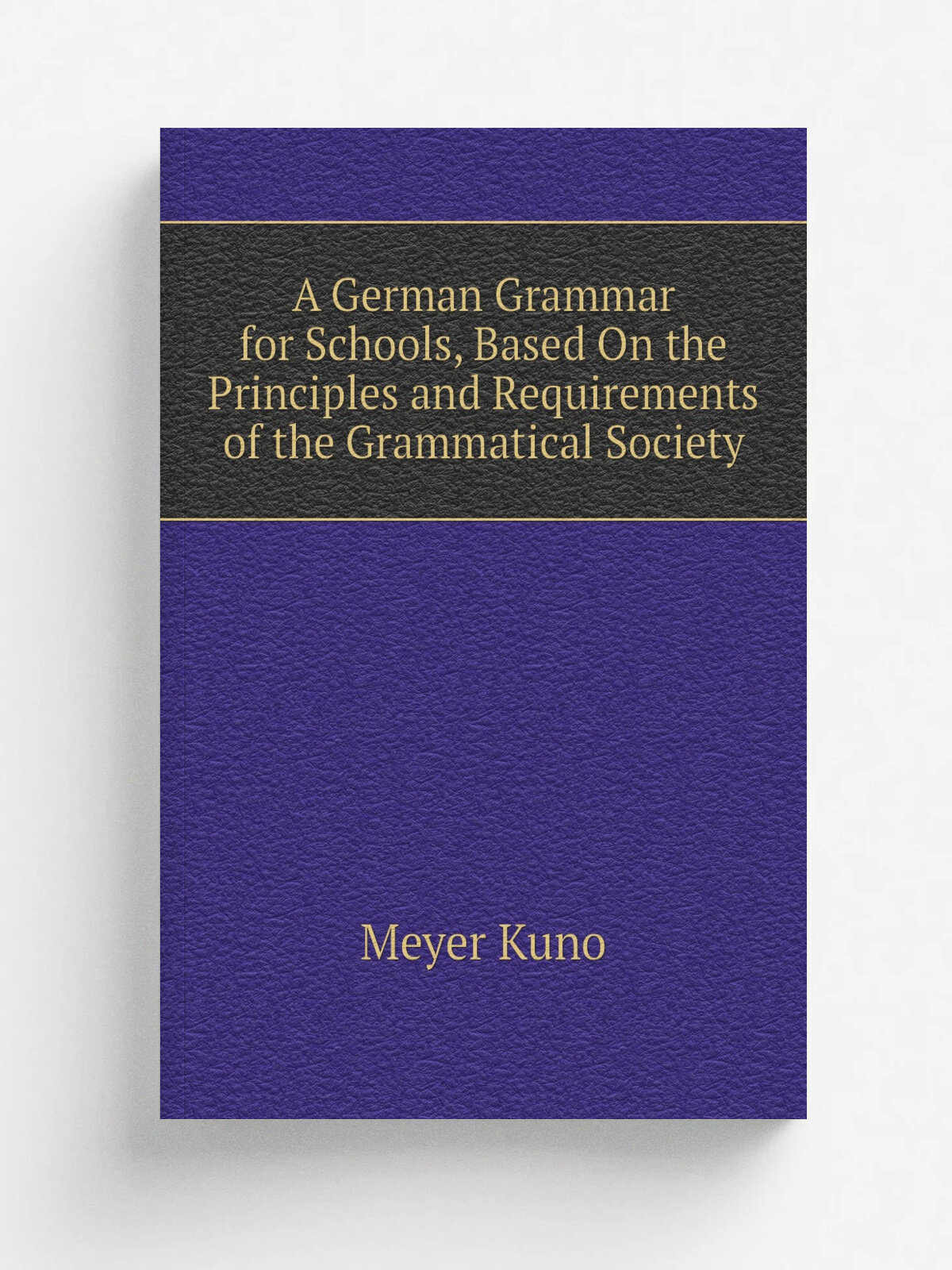 A German Grammar for Schools, Based On the Principles and Requirements of the Grammatical Society | Meyer Kuno | Репринт
