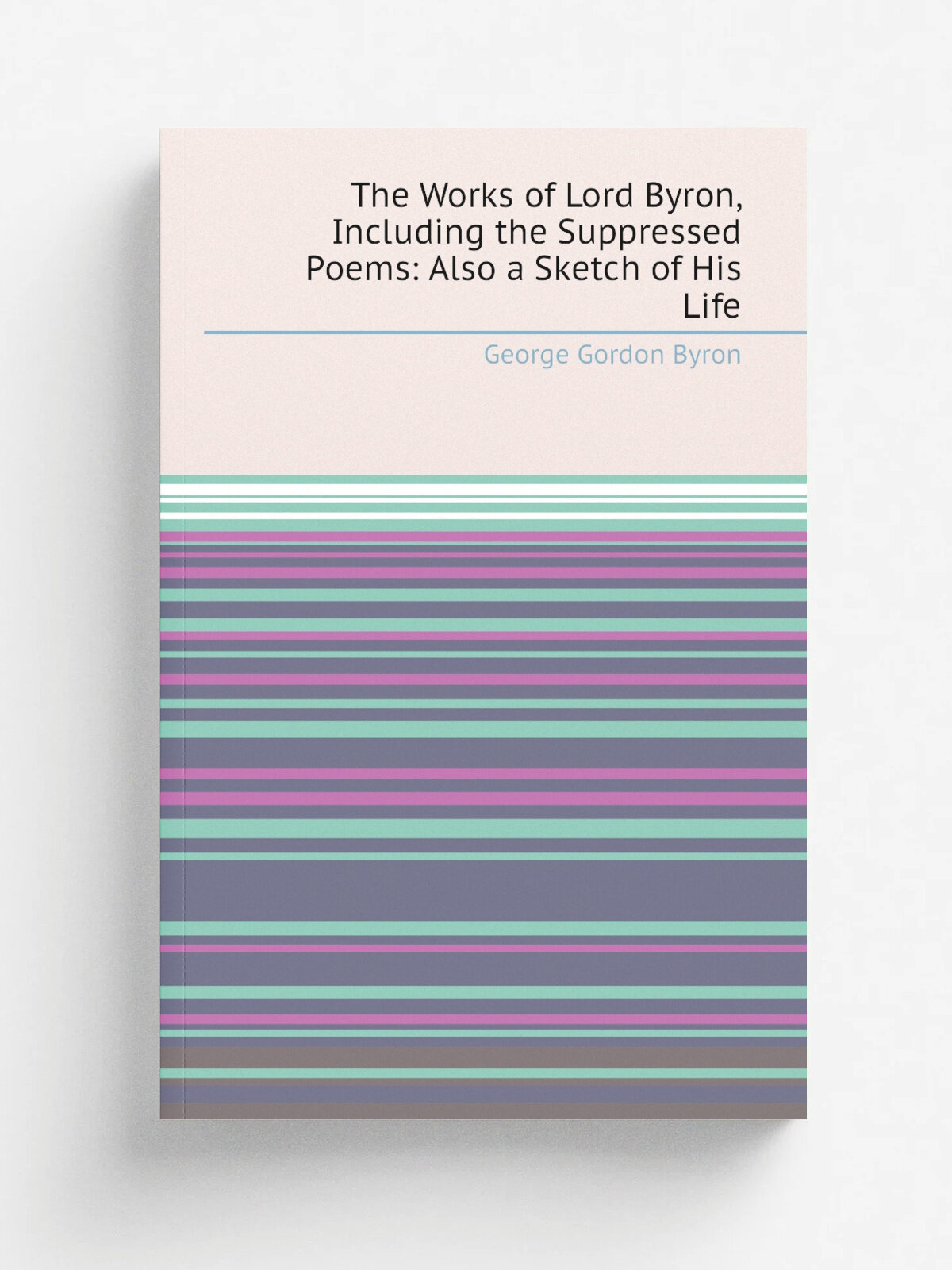 The Works of Lord Byron, Including the Suppressed Poems: Also a Sketch of His Life | George Gordon Byron | Репринт