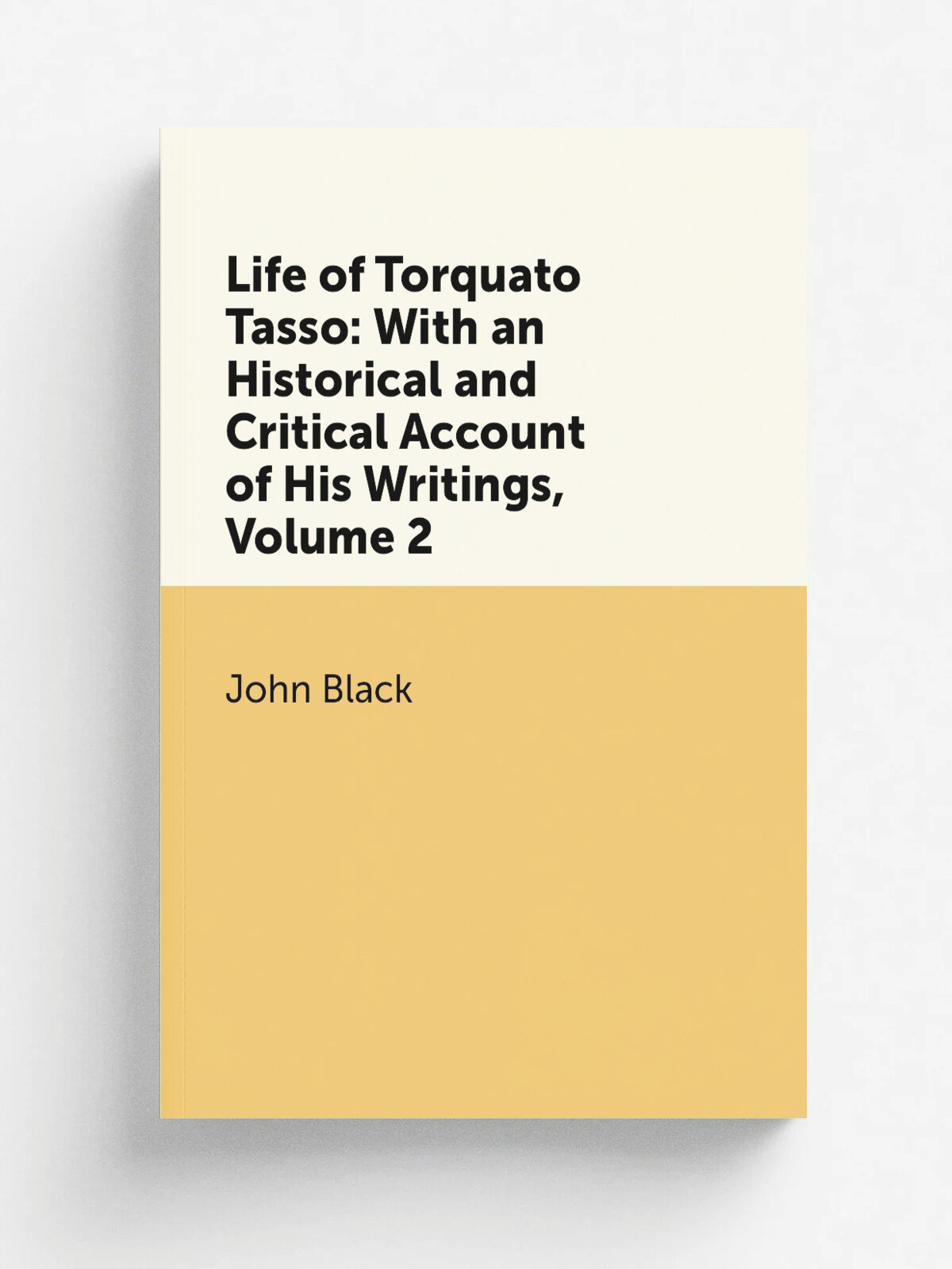 Life of Torquato Tasso: With an Historical and Critical Account of His Writings, Volume 2