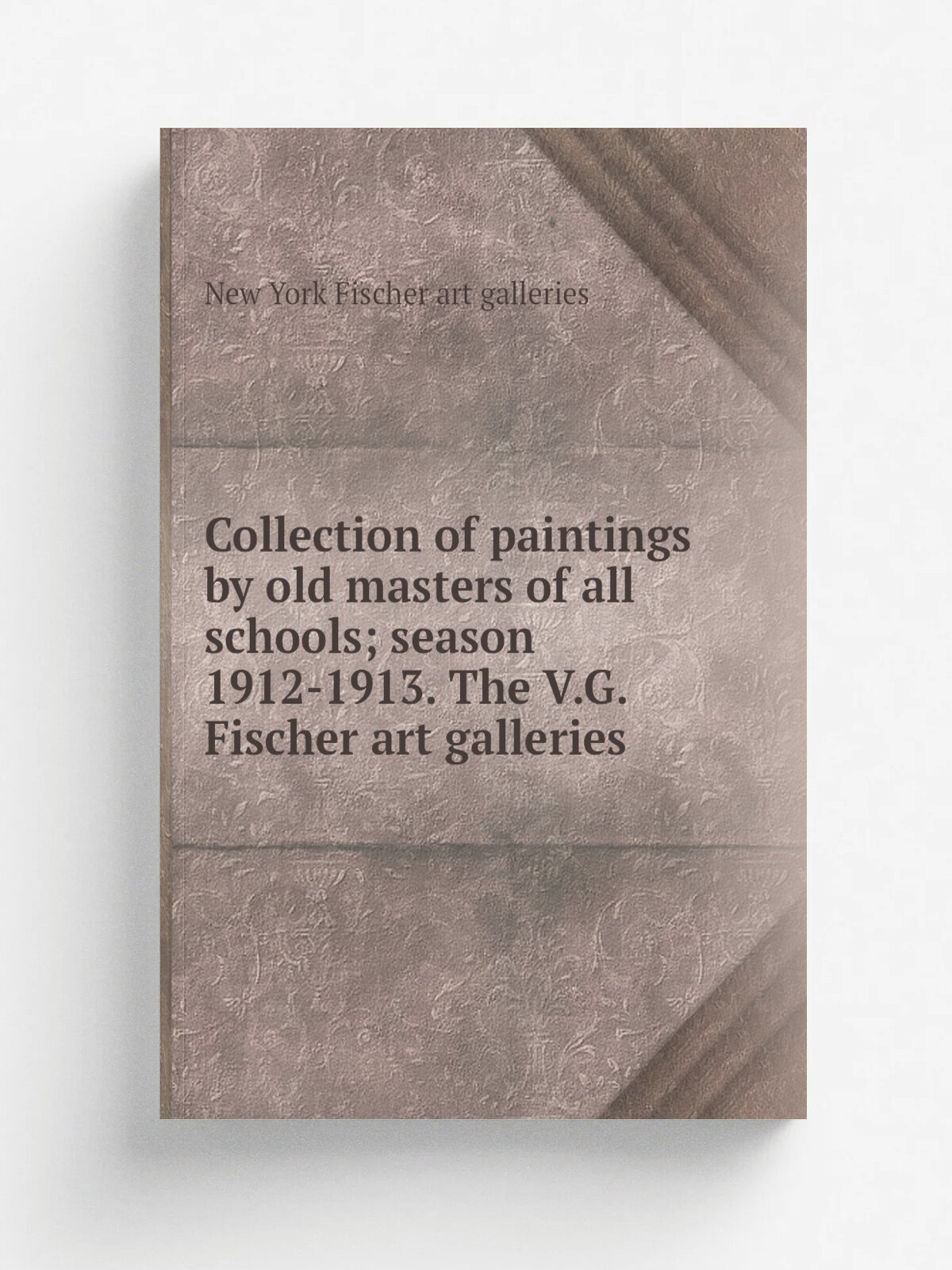Collection of paintings by old masters of all schools; season 1912-1913. The V.G. Fischer art galleries | New York Fischer art galleries | Репринт