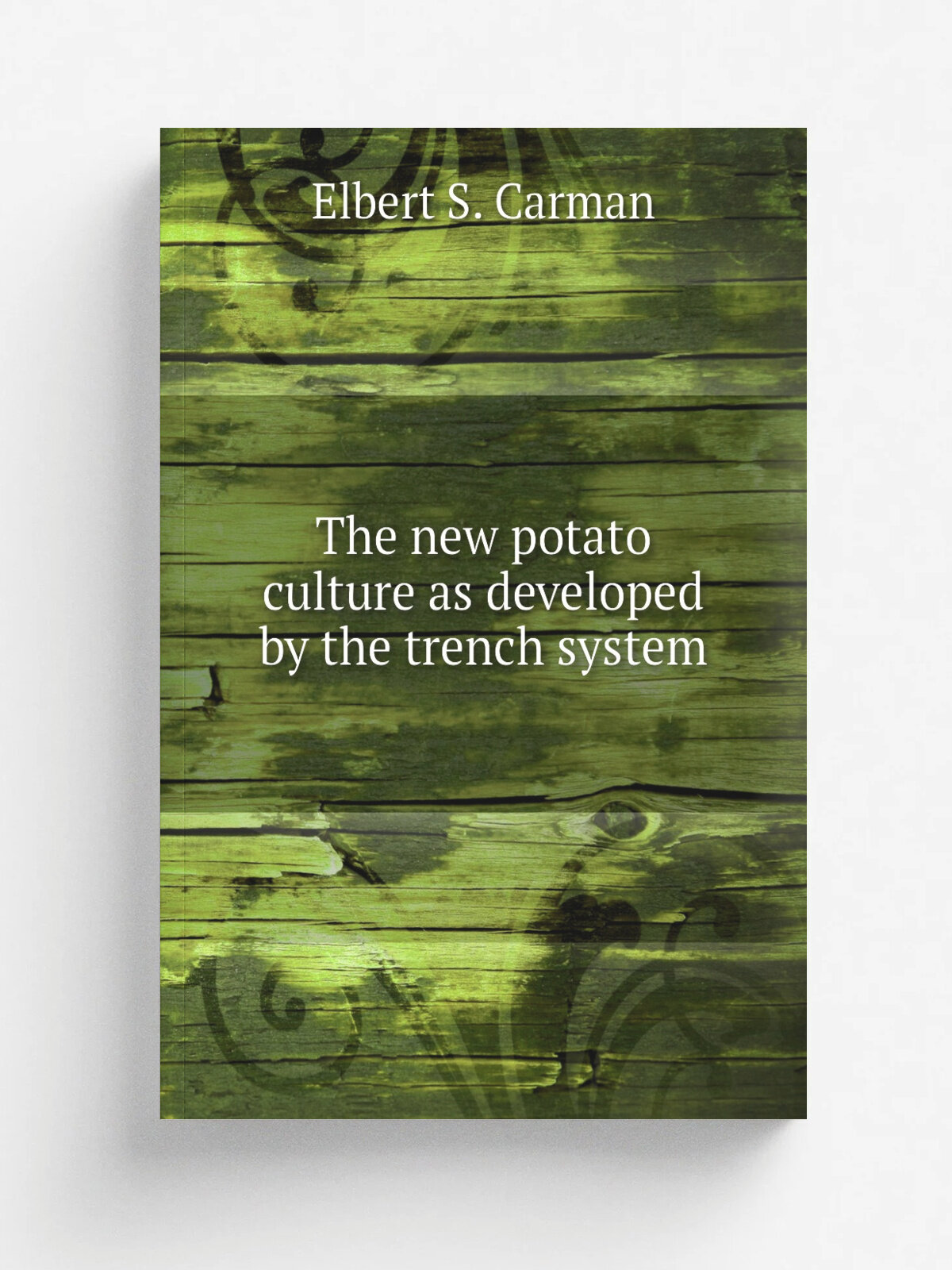 The new potato culture as developed by the trench system | Elbert S. Carman | 1893 | New York, The Rural publishing company | Репринт