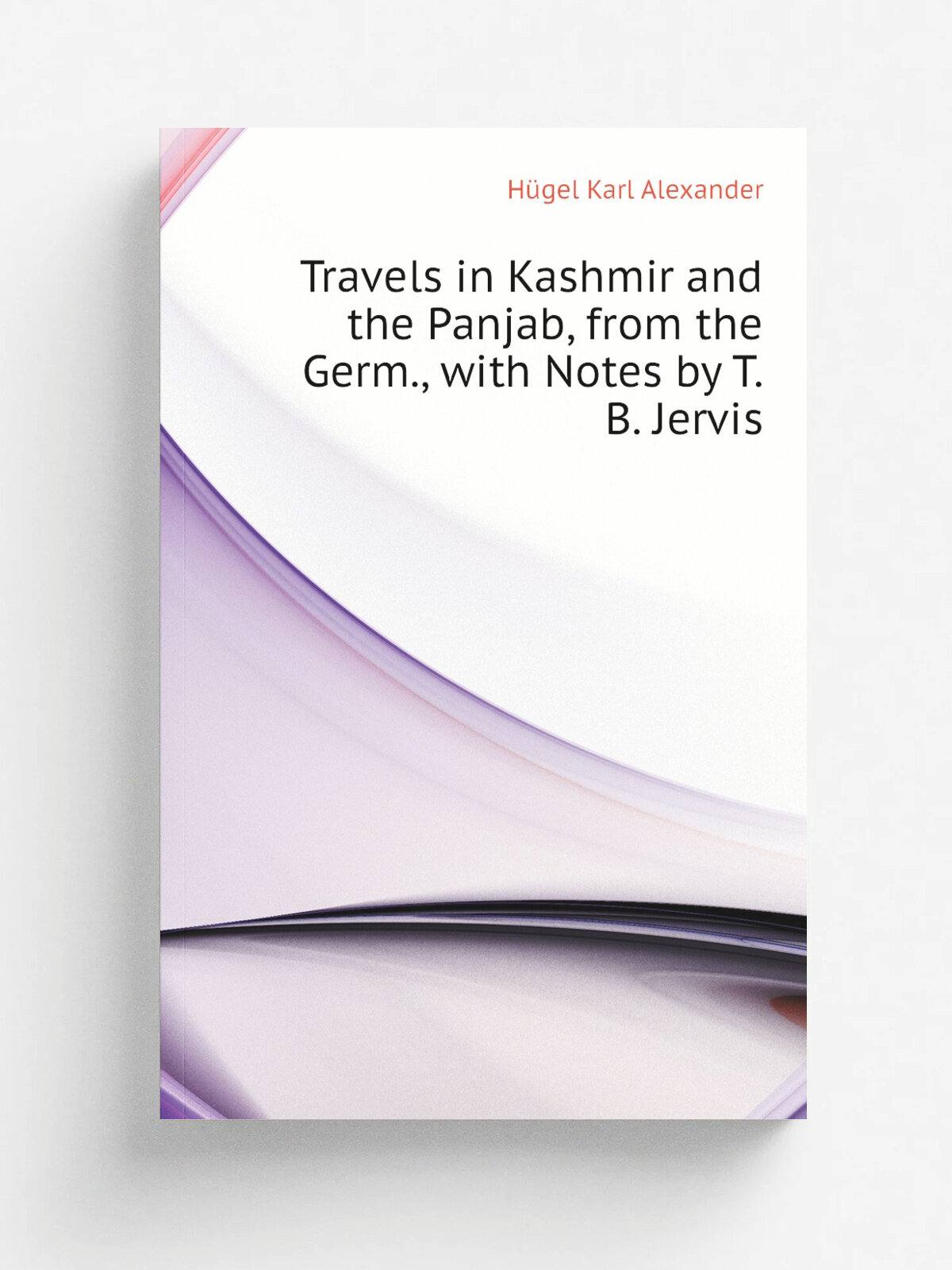 Travels in Kashmir and the Panjab, from the Germ, with Notes by T.B. Jervis | H.gel Karl Alexander | Репринт