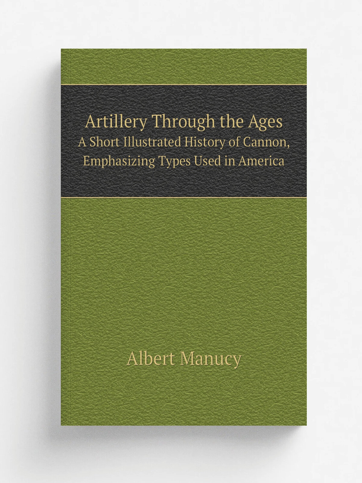 Artillery Through the Ages. A Short Illustrated History of Cannon, Emphasizing Types Used in America