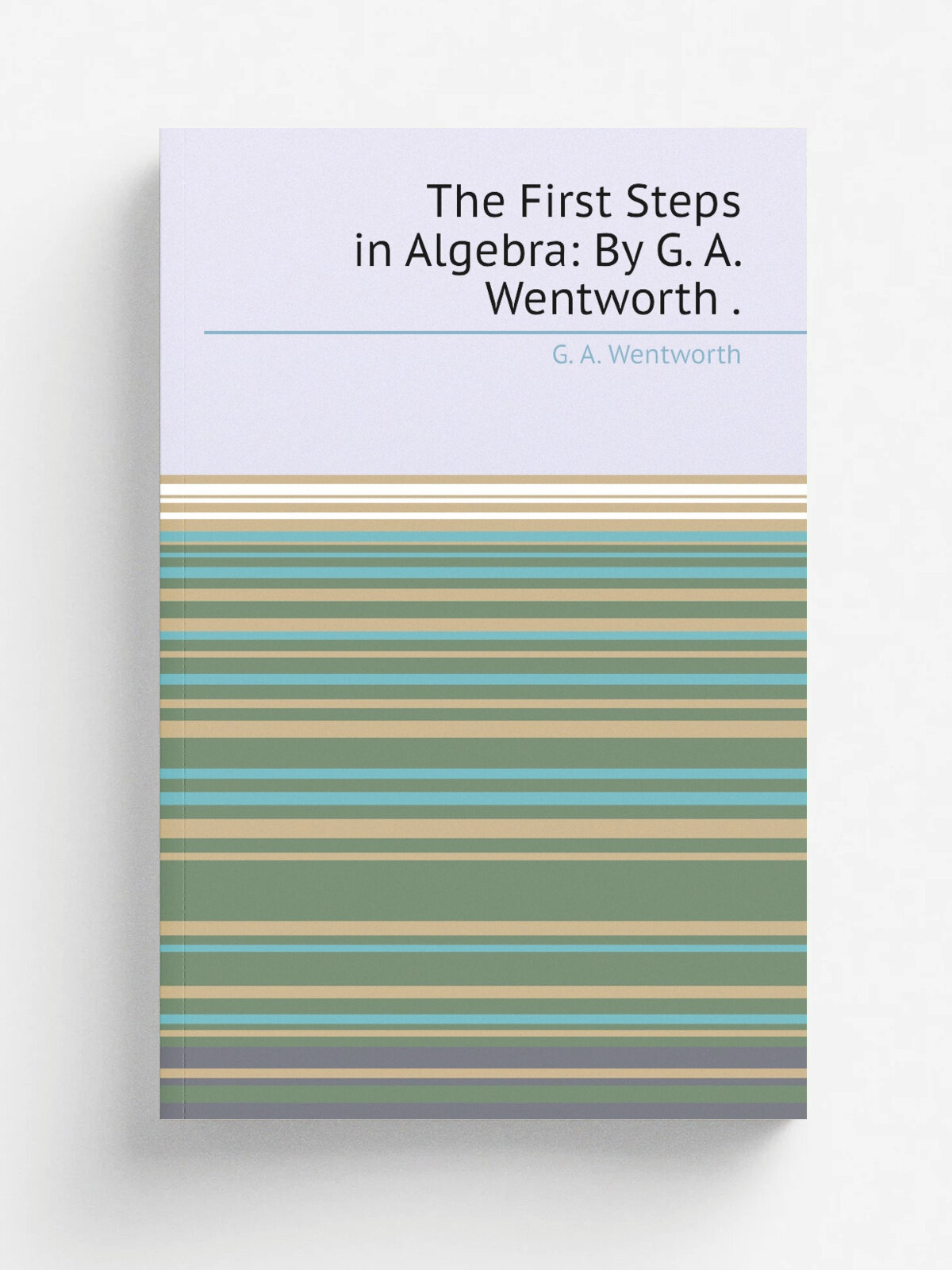 The First Steps in Algebra: By G. A. Wentworth .