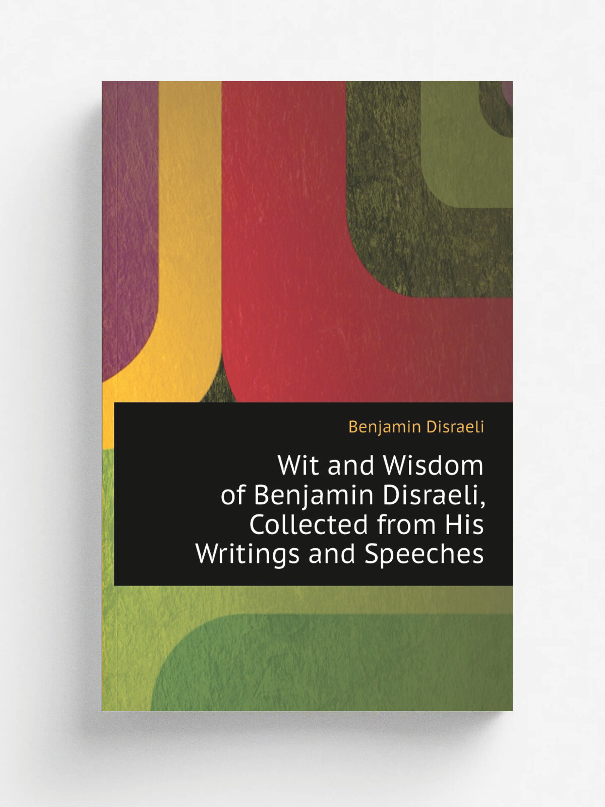 Wit and Wisdom of Benjamin Disraeli, Collected from His Writings and Speeches | Disraeli Benjamin | Репринт