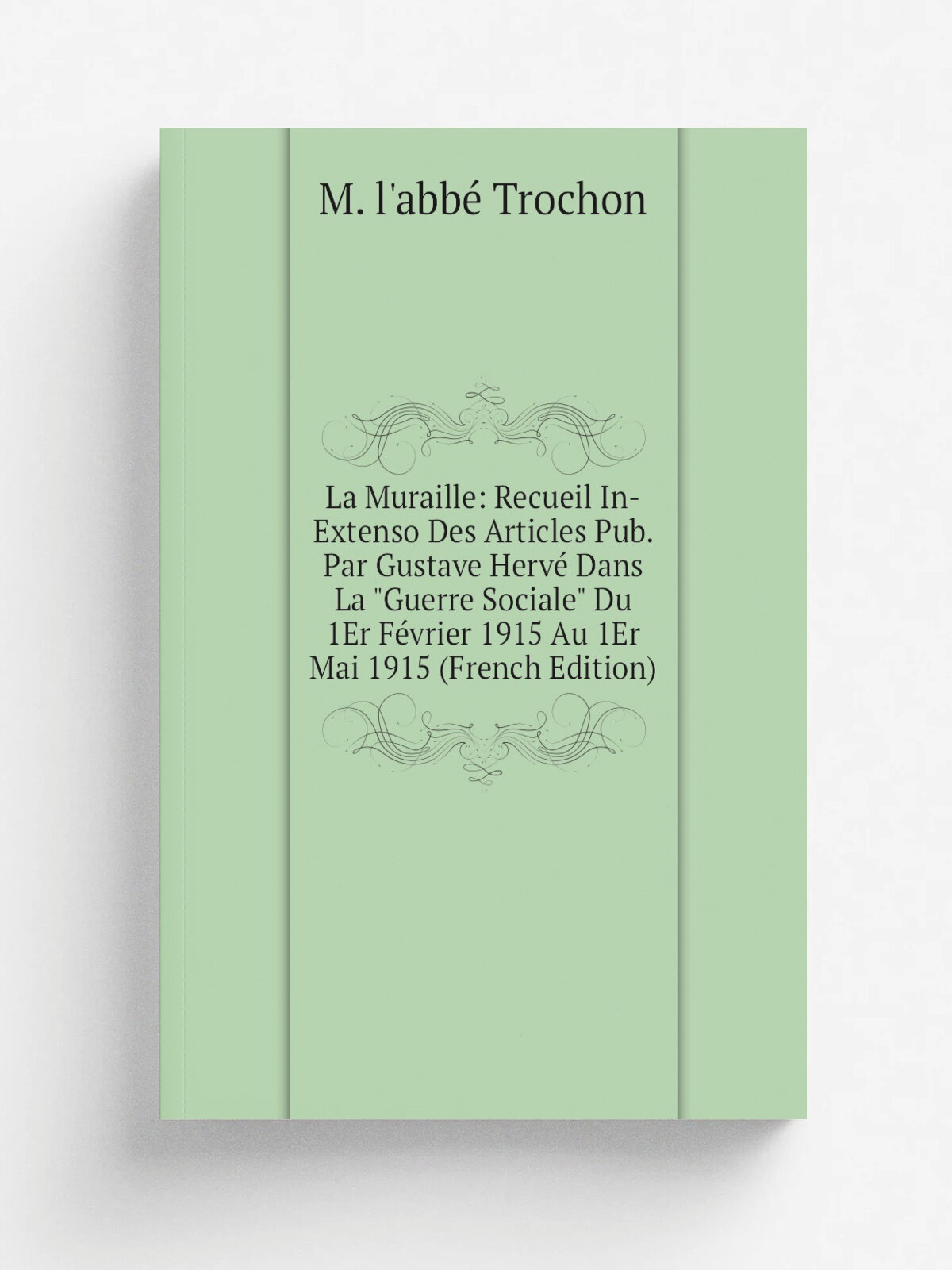 La Muraille: Recueil In-Extenso Des Articles Pub. Par Gustave Herv. Dans La "Guerre Sociale" Du 1Er F.vrier 1915 Au 1Er Mai 1915 (French Edition) | M…
