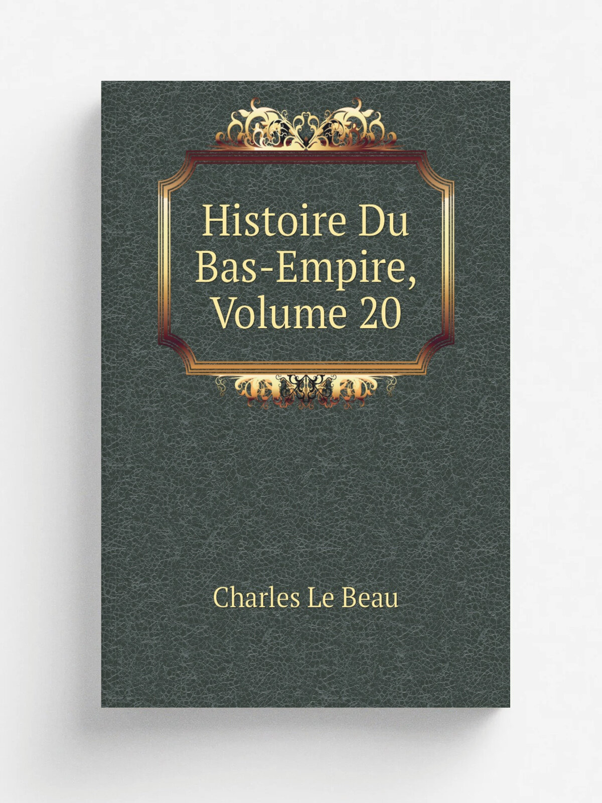 Histoire Du Bas-Empire, Volume 20 | Charles Le Beau | Репринт