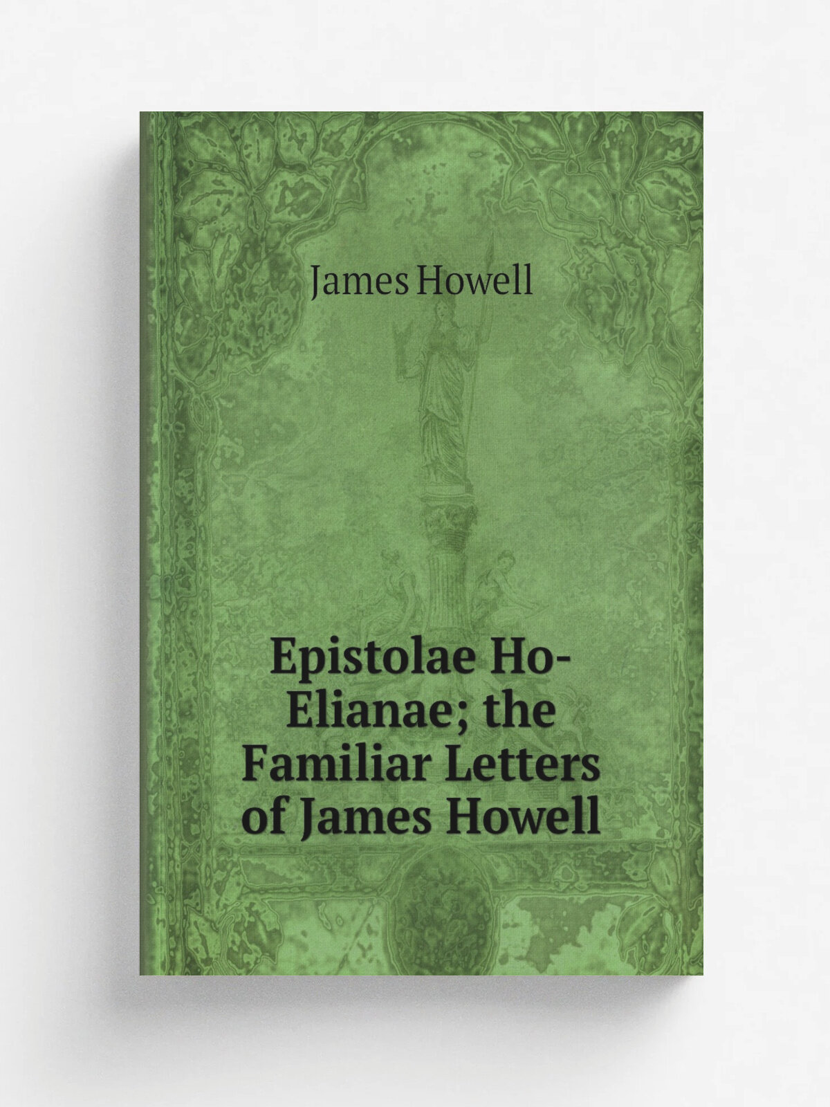 Epistolae Ho-Elianae; the Familiar Letters of James Howell | James Howell | Репринт