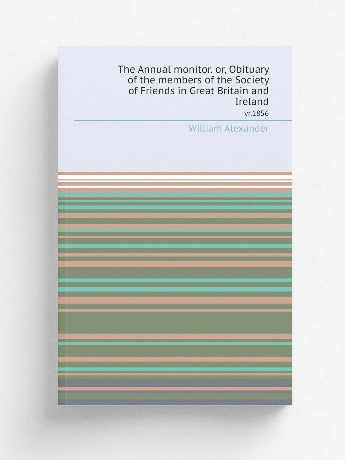 The Annual monitor. or, Obituary of the members of the Society of Friends in Great Britain and Ireland. yr.1856
