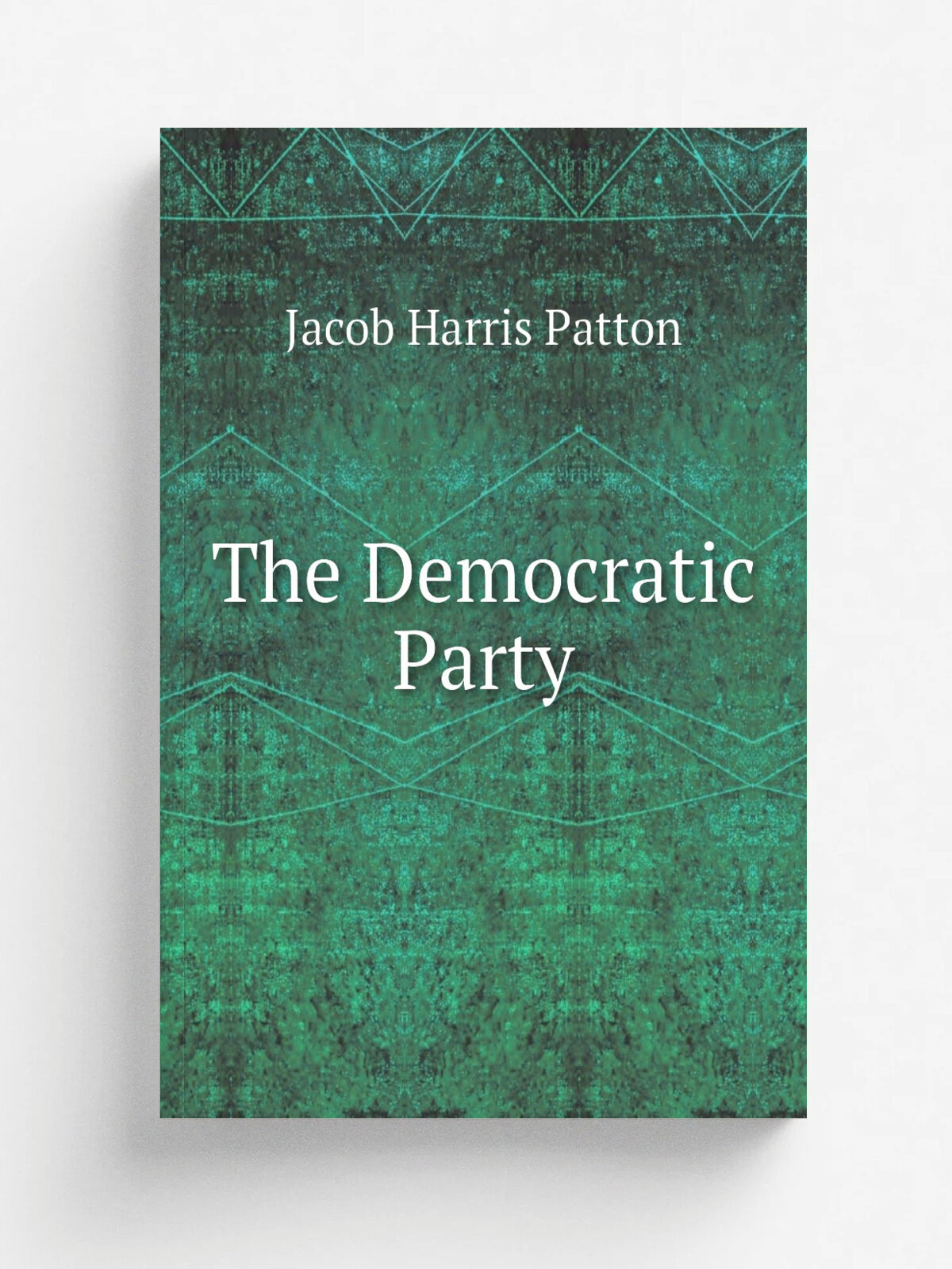 The Democratic Party | Jacob Harris Patton | 1884 | Fords, Howard, & Hulbert | Репринт