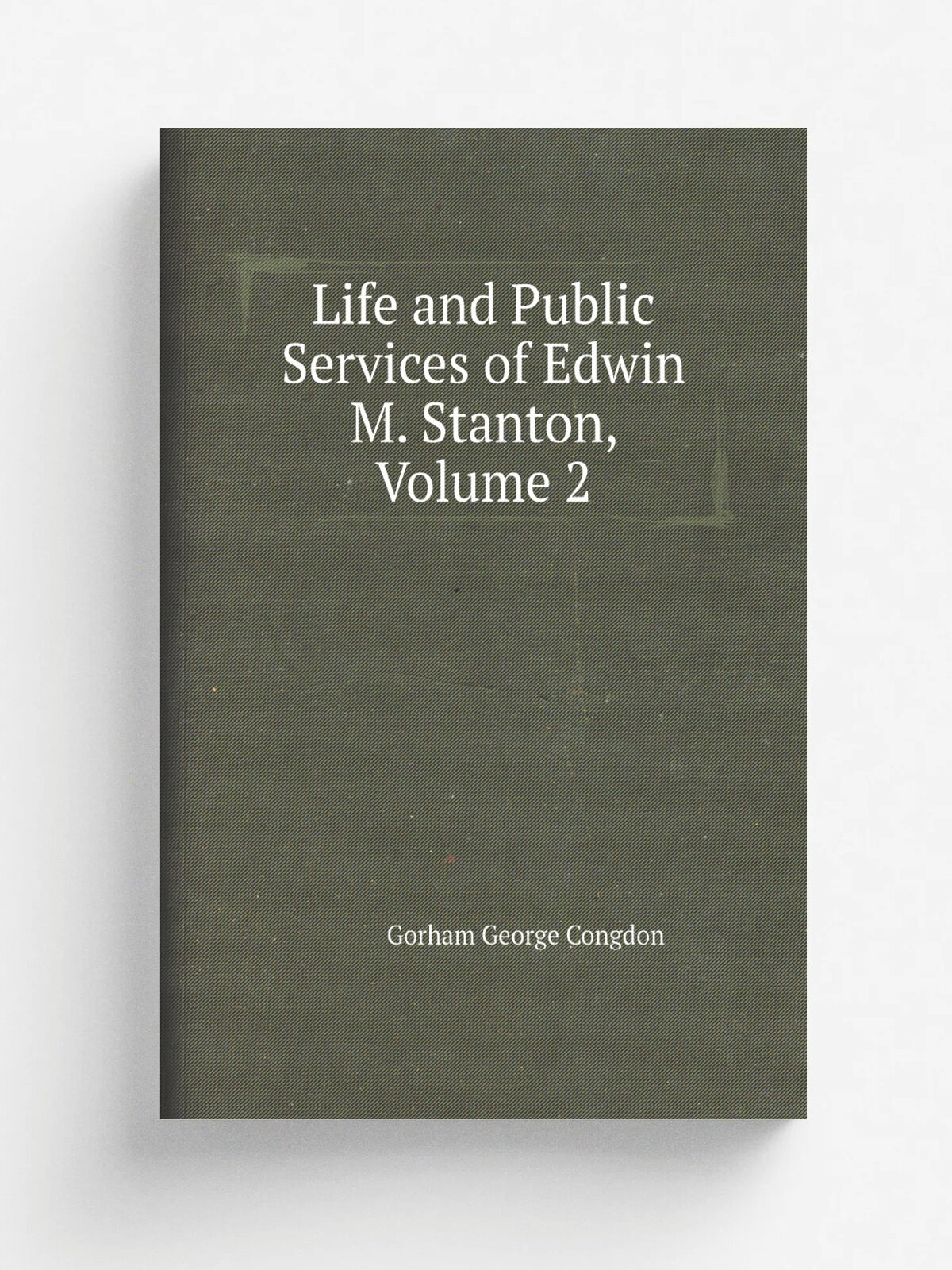 Life and Public Services of Edwin M. Stanton, Volume 2 | Gorham George Congdon | Репринт