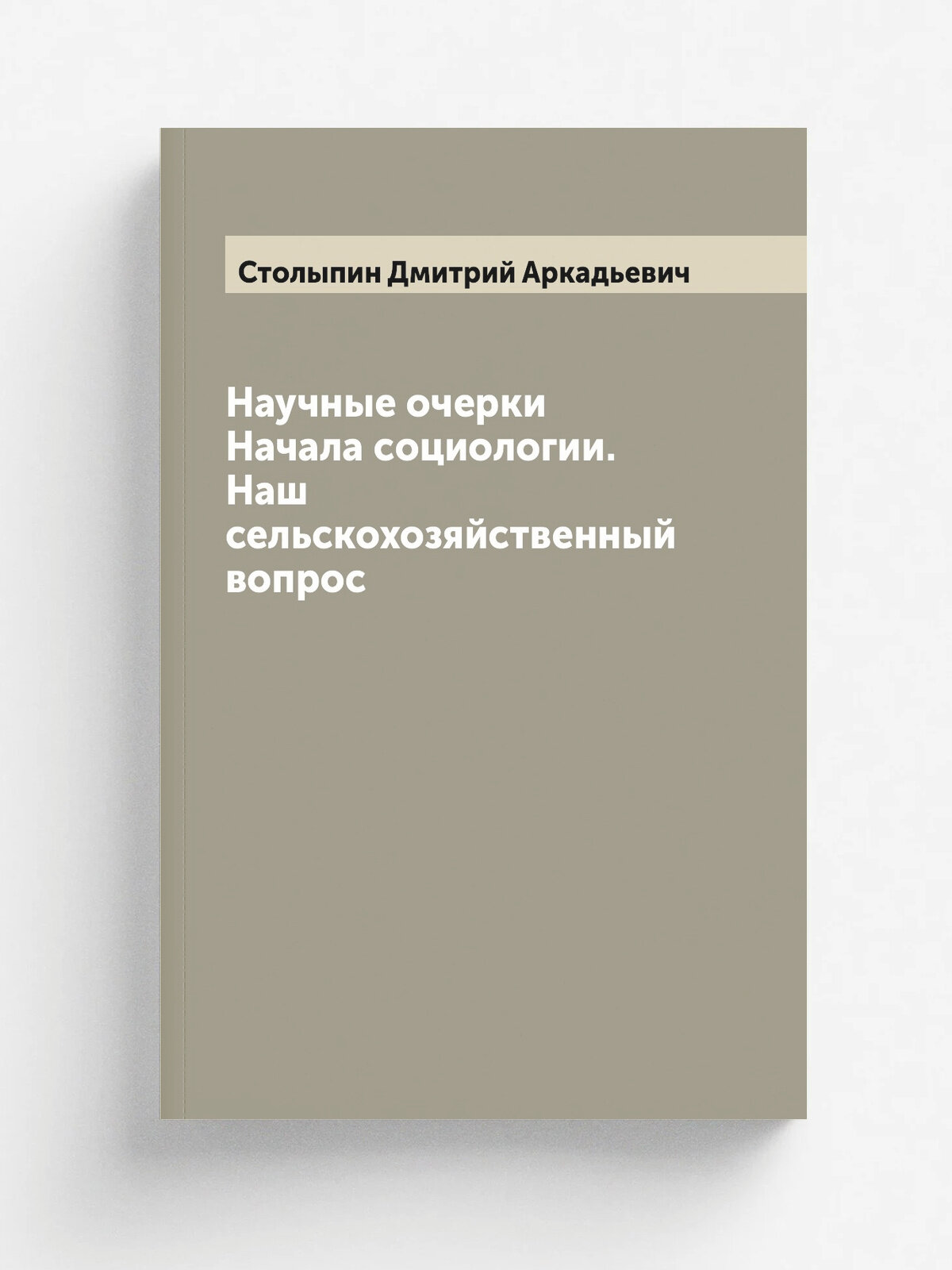 Научные очерки Начала социологии. Наш сельскохозяйственный вопрос | Столыпин Дмитрий Аркадьевич | 1890 | Москва: Типография А. Гатцука | Репринт