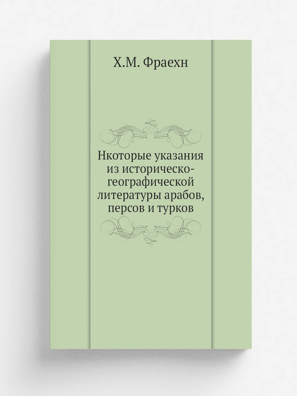 Нкоторые указания из историческо-географической литературы арабов, персов и турков | Х. М. Фраехн | Репринт