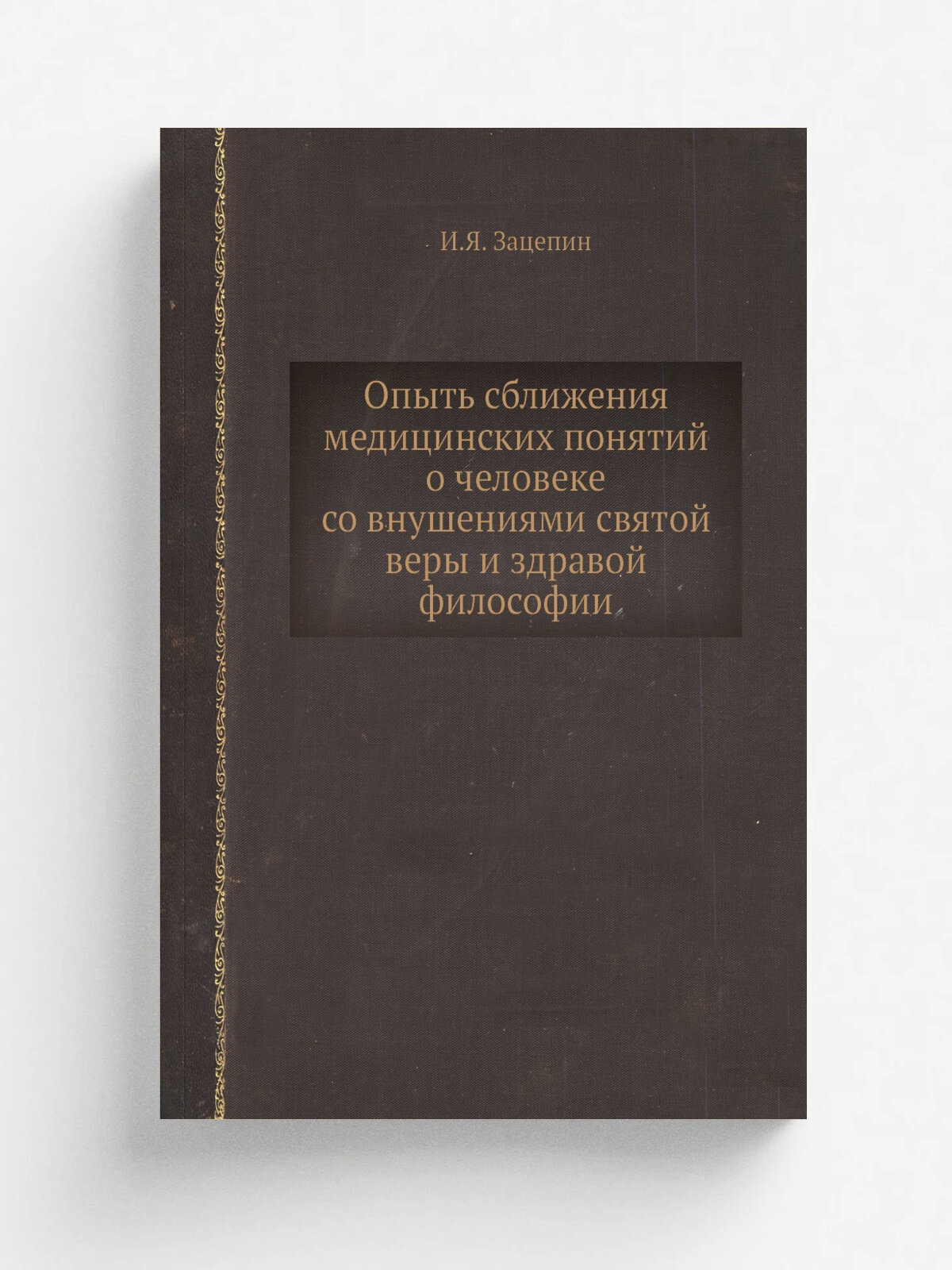 Опыть сближения медицинских понятий о человеке со внушениями святой веры и здравой философии | И. Я. Зацепин | Репринт