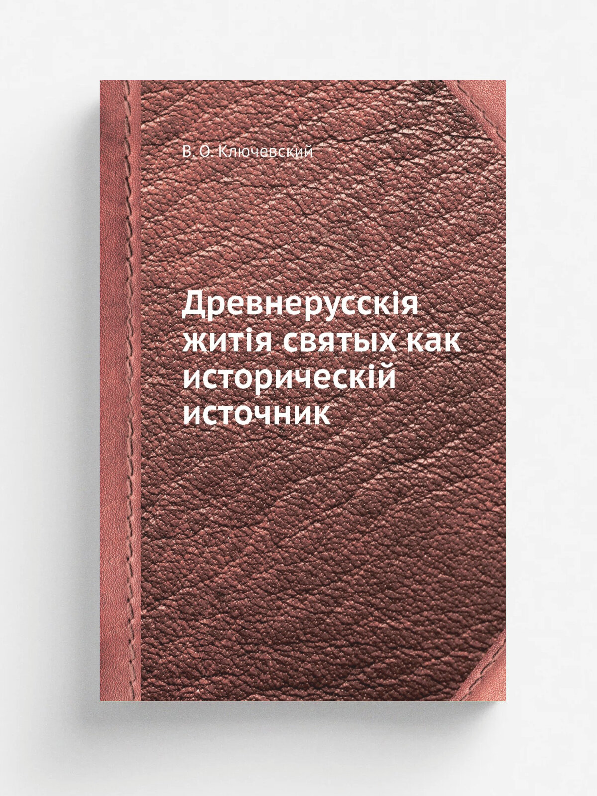 Древнерусск. я жит. я святых как историческ. й источник | В. О. Ключевский | Репринт