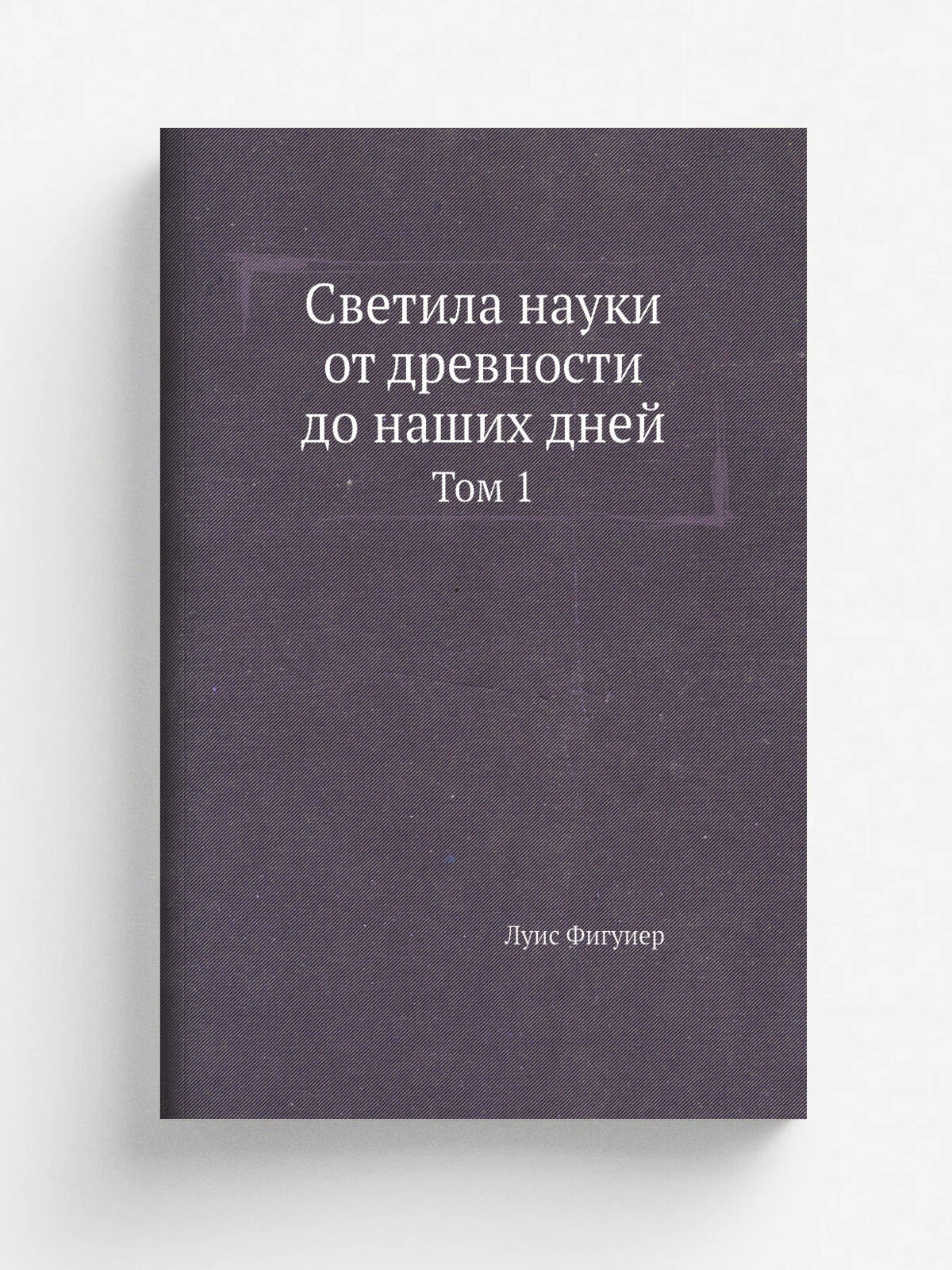 Светила науки от древности до наших дней. Том 1 | Луис Фигуиер | Репринт