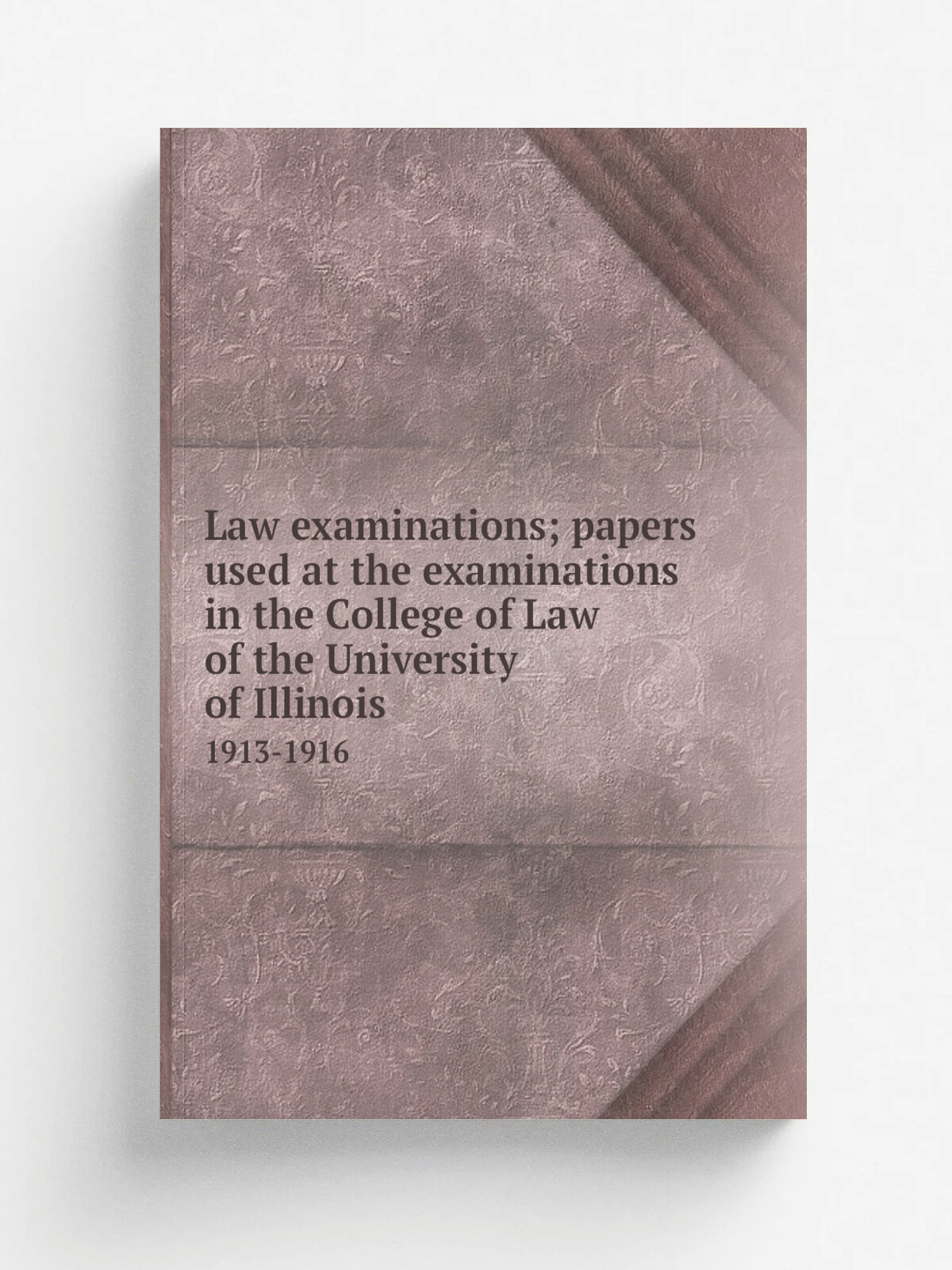Law examinations; papers used at the examinations in the College of Law of the University of Illinois. 1913-1916