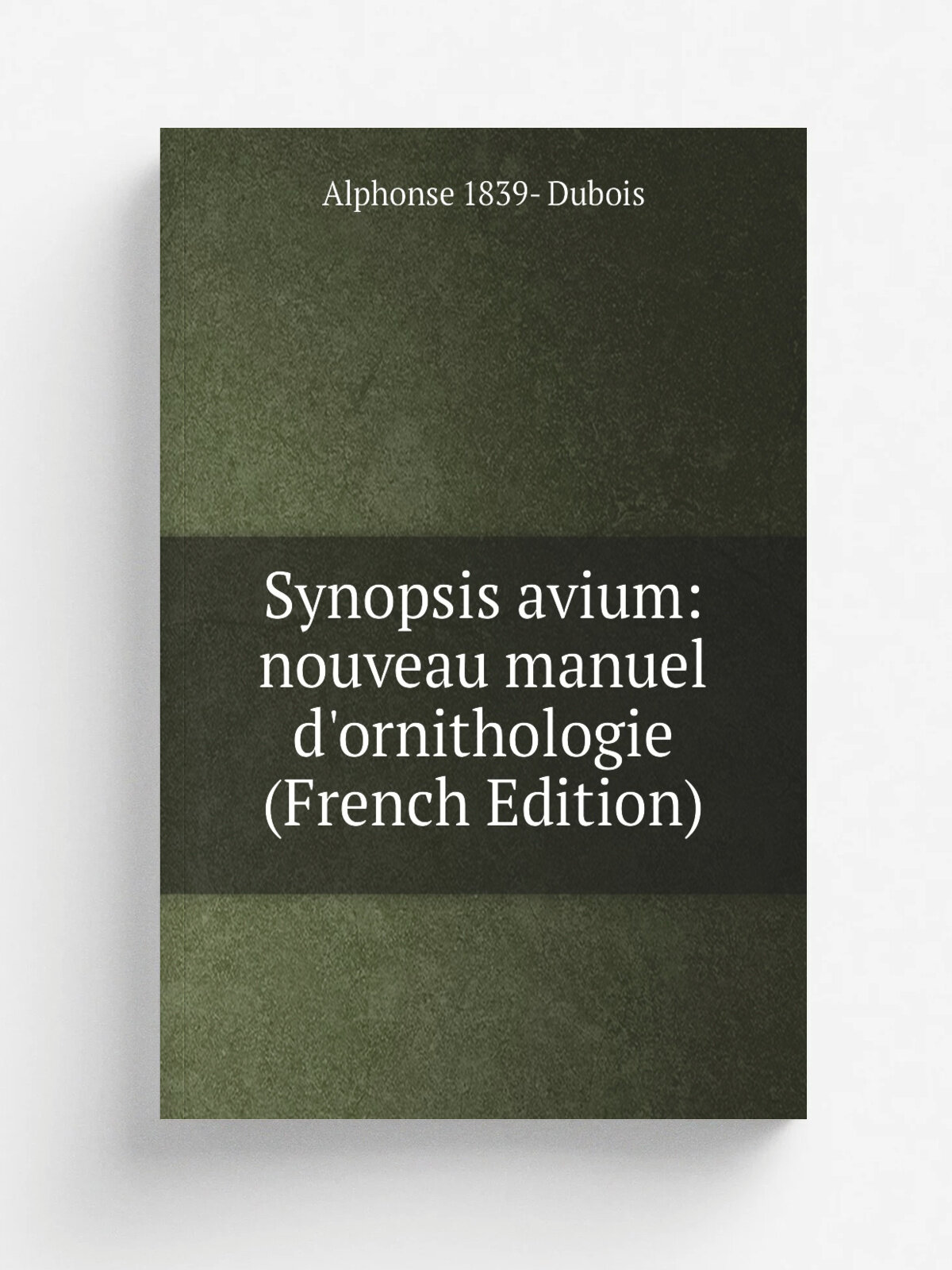 Synopsis avium: nouveau manuel d'ornithologie (French Edition) | Alphonse 1839- Dubois | Репринт