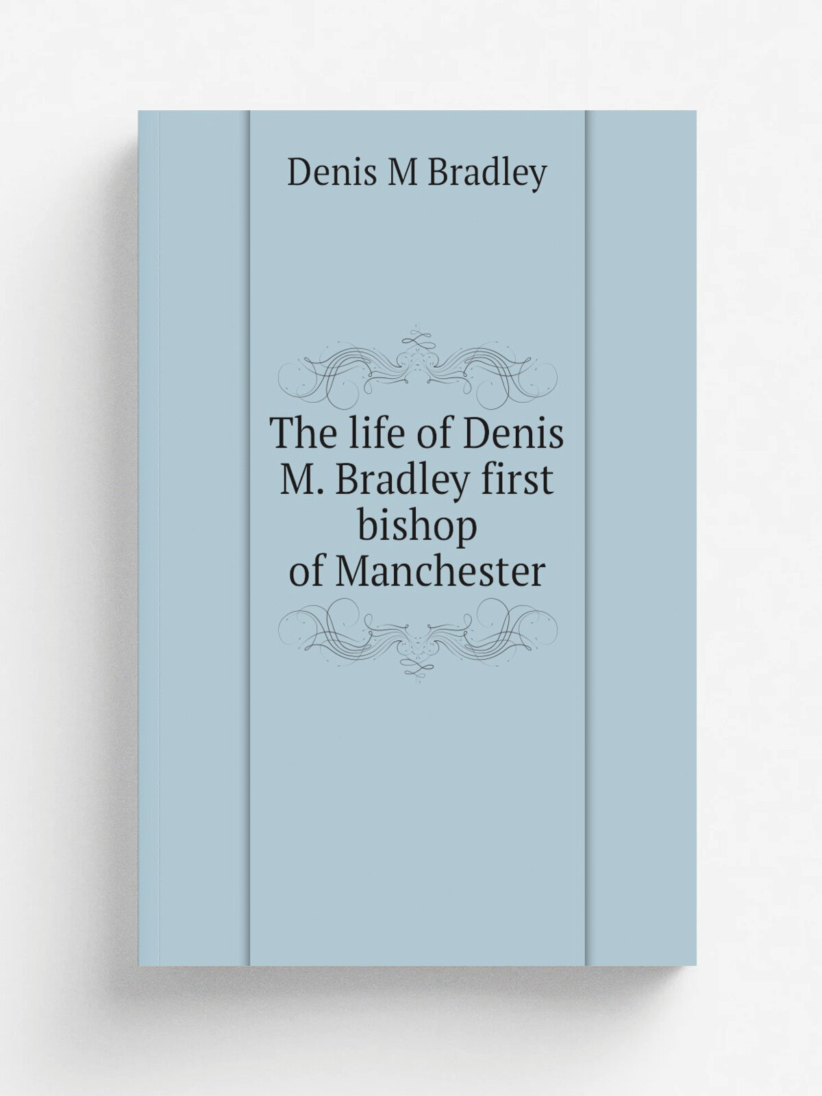 The life of Denis M. Bradley first bishop of Manchester | Denis M Bradley | Репринт