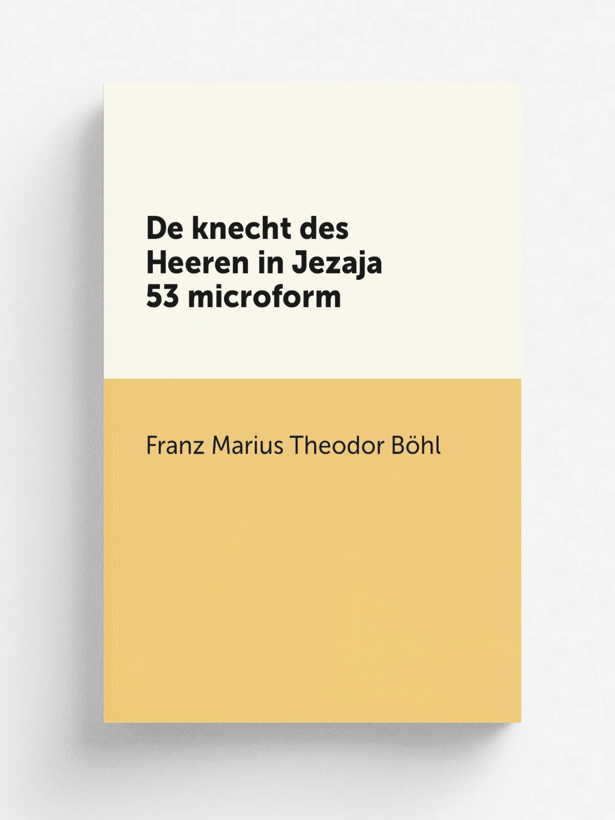 De knecht des Heeren in Jezaja 53 microform | Franz Marius Theodor B.hl | 1923 | Haarlem : Bohn | Репринт