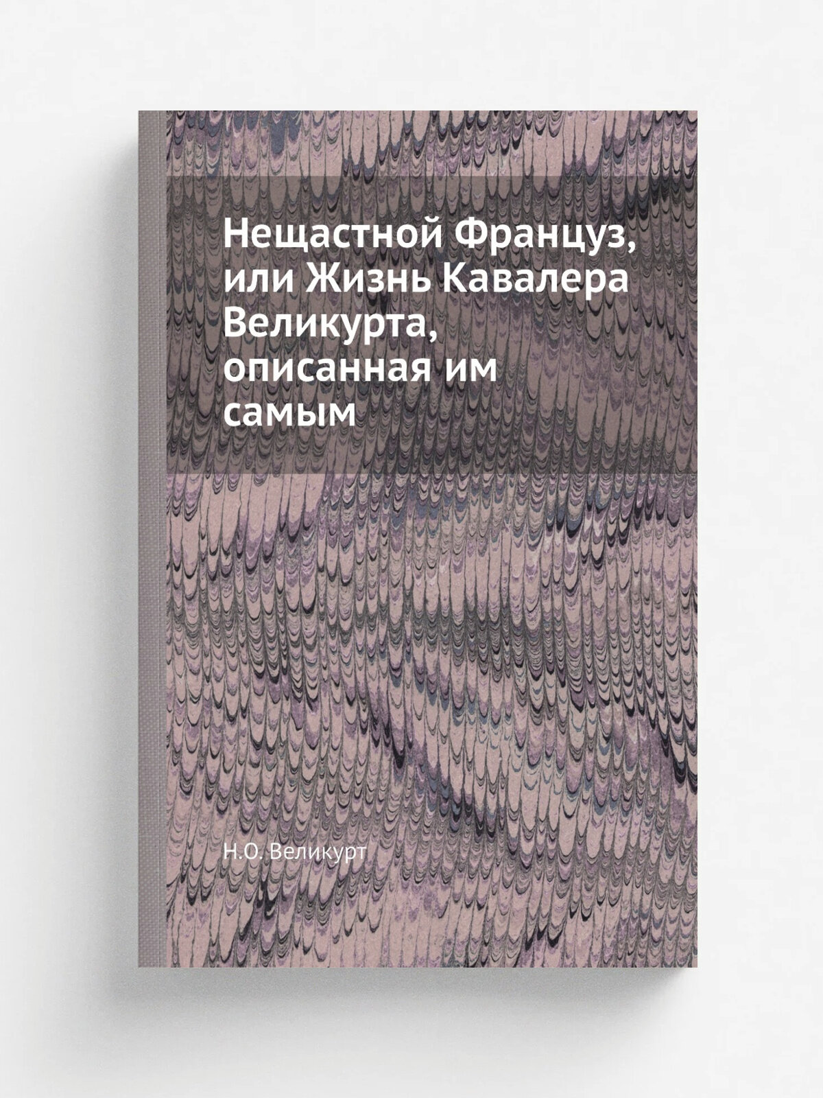 Нещастной Француз, или Жизнь Кавалера Великурта, описанная им самым | Н. О. Великурт | Репринт